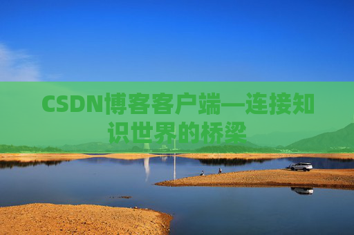 CSDN博客客户端—连接知识世界的桥梁